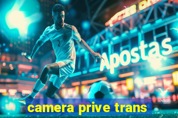 camera prive trans